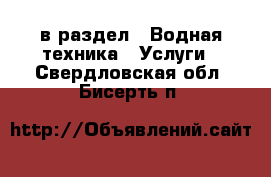  в раздел : Водная техника » Услуги . Свердловская обл.,Бисерть п.